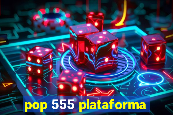 pop 555 plataforma