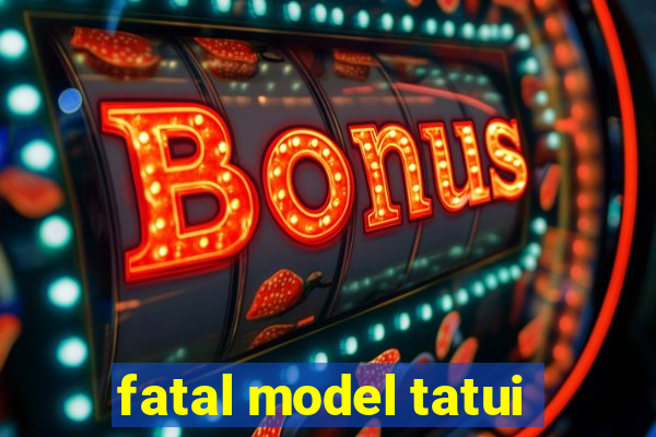 fatal model tatui