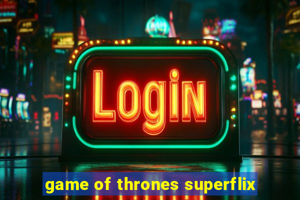 game of thrones superflix