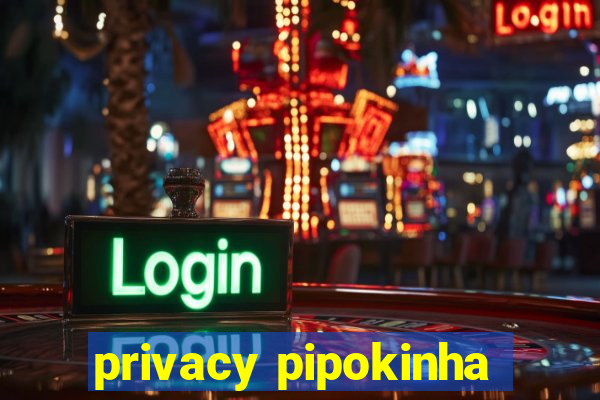 privacy pipokinha