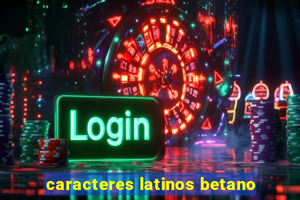 caracteres latinos betano