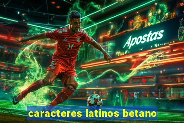 caracteres latinos betano