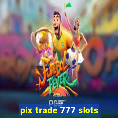 pix trade 777 slots