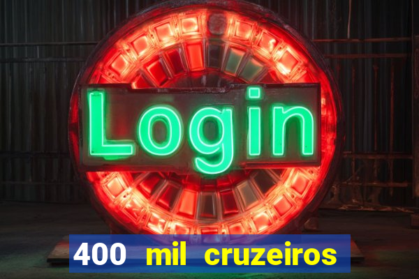 400 mil cruzeiros em reais