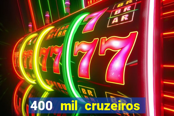 400 mil cruzeiros em reais