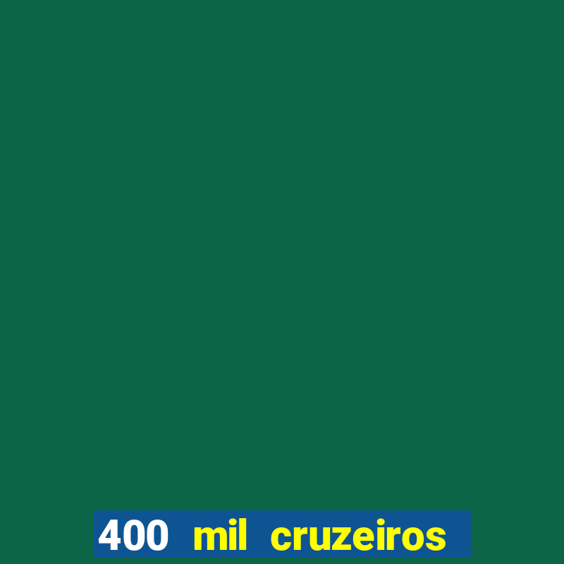 400 mil cruzeiros em reais