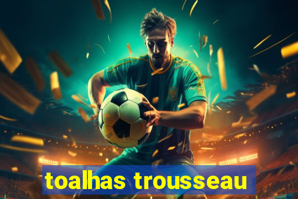 toalhas trousseau