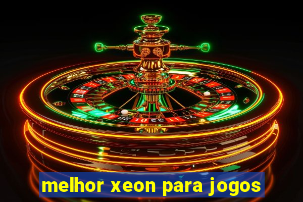 melhor xeon para jogos