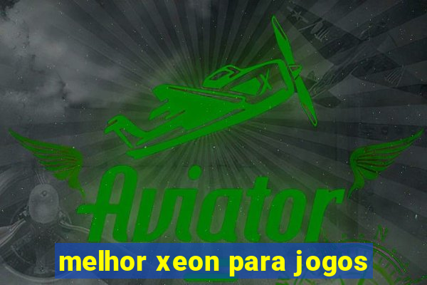 melhor xeon para jogos