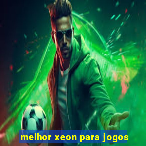 melhor xeon para jogos