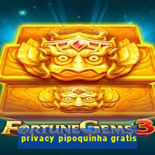 privacy pipoquinha gratis