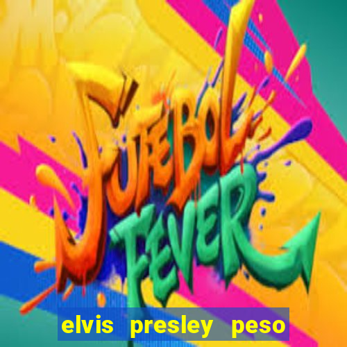 elvis presley peso e altura