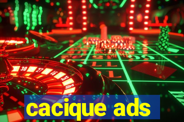 cacique ads