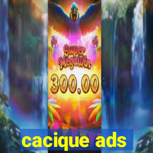 cacique ads