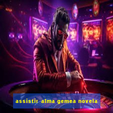 assistir alma gemea novela