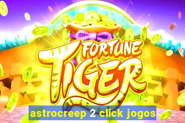 astrocreep 2 click jogos