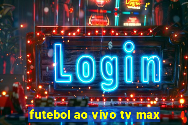 futebol ao vivo tv max