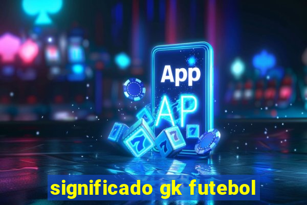 significado gk futebol