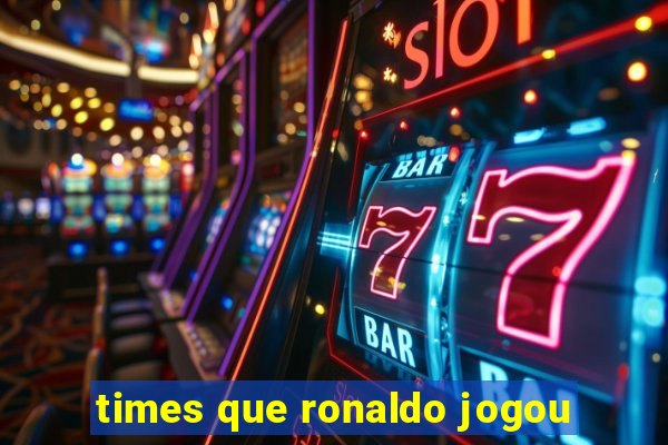 times que ronaldo jogou