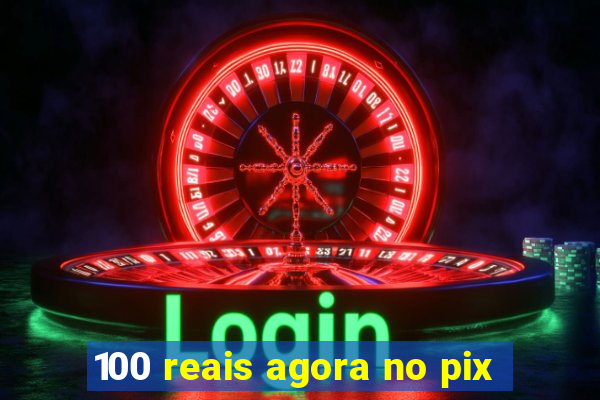 100 reais agora no pix