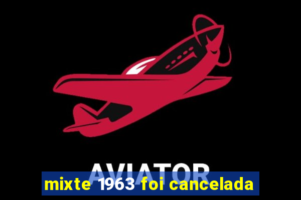 mixte 1963 foi cancelada