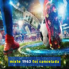 mixte 1963 foi cancelada