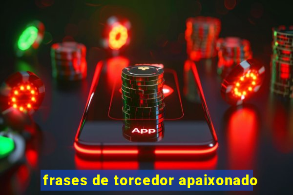 frases de torcedor apaixonado