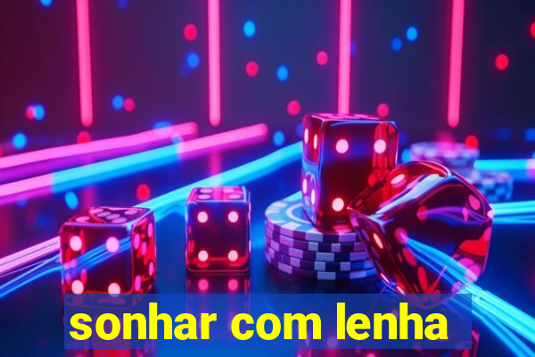 sonhar com lenha