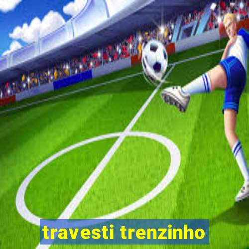 travesti trenzinho