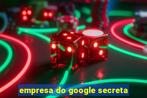 empresa do google secreta