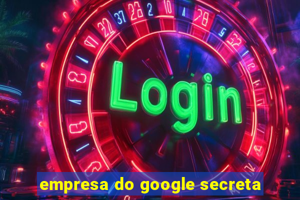 empresa do google secreta