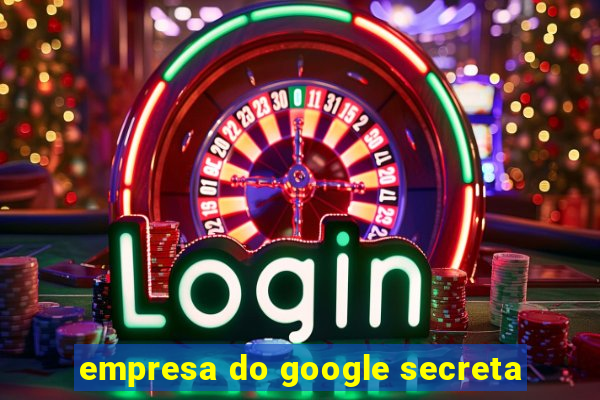 empresa do google secreta