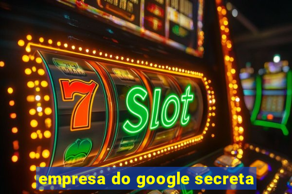 empresa do google secreta