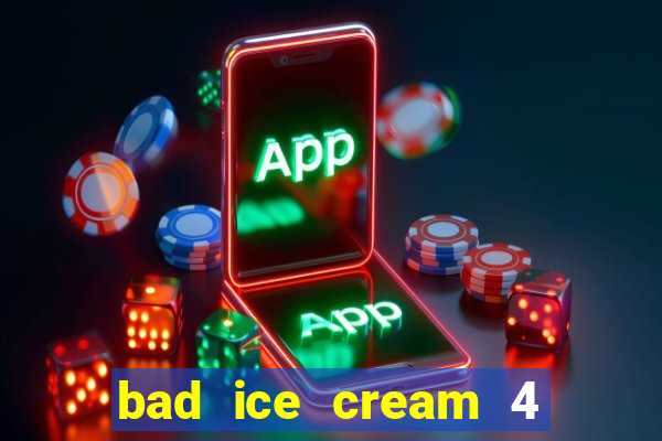 bad ice cream 4 click jogos