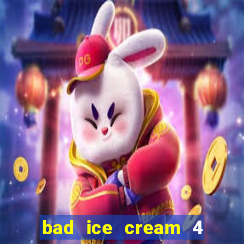 bad ice cream 4 click jogos