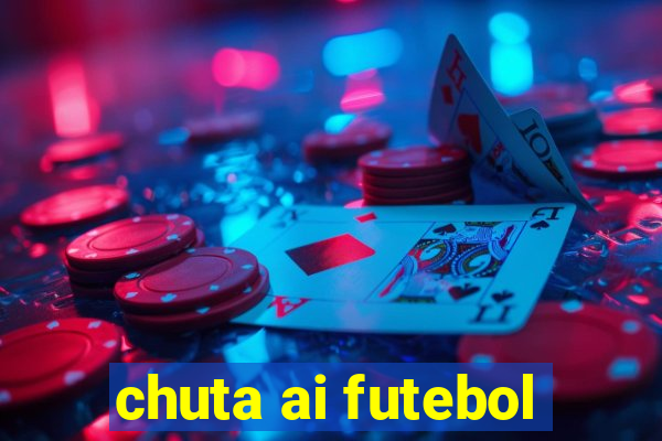 chuta ai futebol