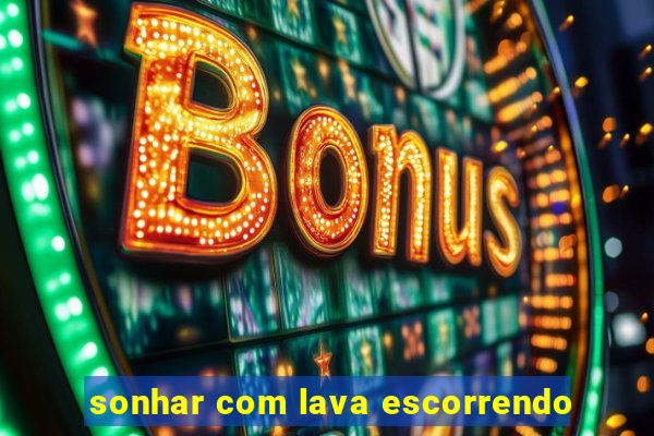 sonhar com lava escorrendo