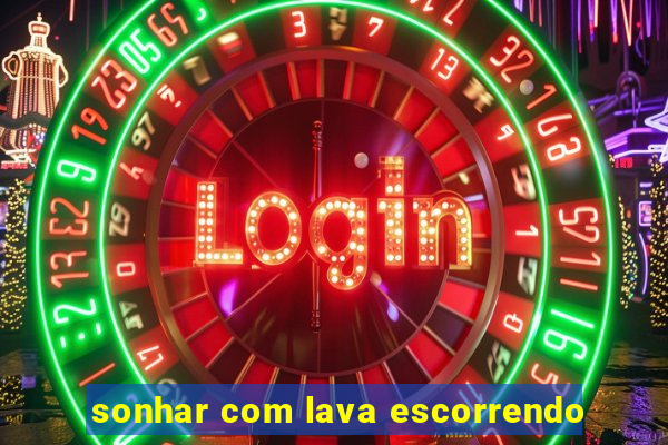 sonhar com lava escorrendo