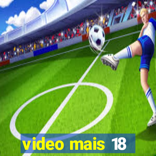 video mais 18