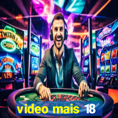 video mais 18