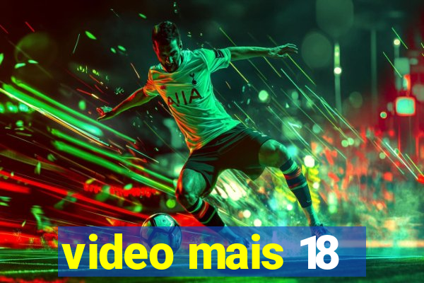 video mais 18