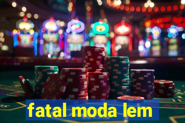 fatal moda lem