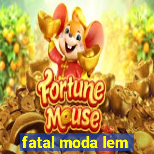 fatal moda lem