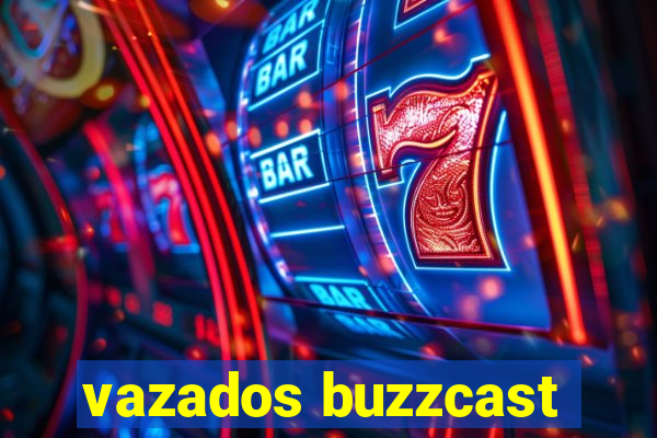 vazados buzzcast