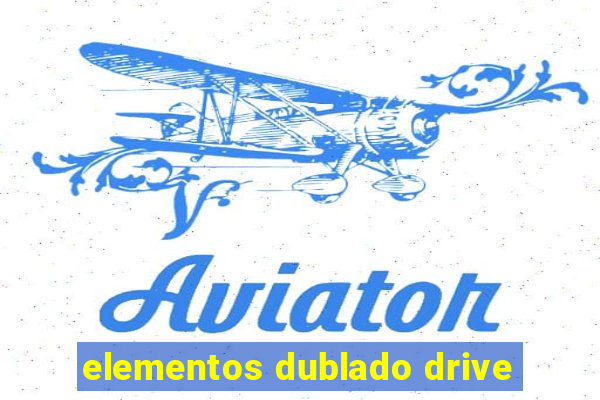 elementos dublado drive