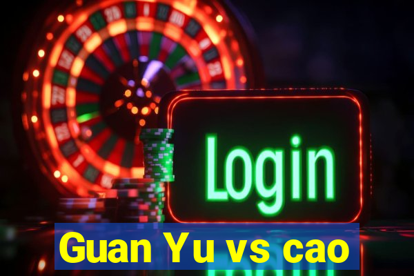 Guan Yu vs cao