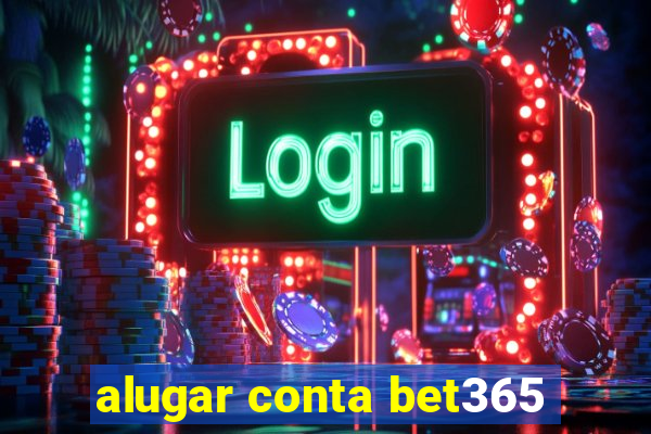 alugar conta bet365