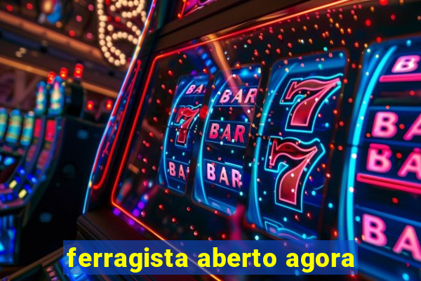 ferragista aberto agora