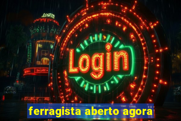 ferragista aberto agora