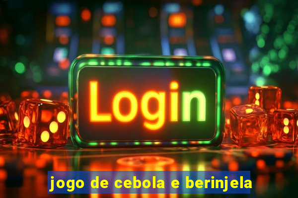 jogo de cebola e berinjela